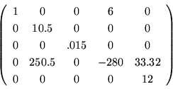 \begin{displaymath}\left(
\begin{array}{ccccc}
1& 0& 0& 6& 0 \\
0& 10.5& 0& 0...
...0.5& 0& -280& 33.32 \\
0& 0& 0& 0& 12\\
\end{array}\right)
\end{displaymath}